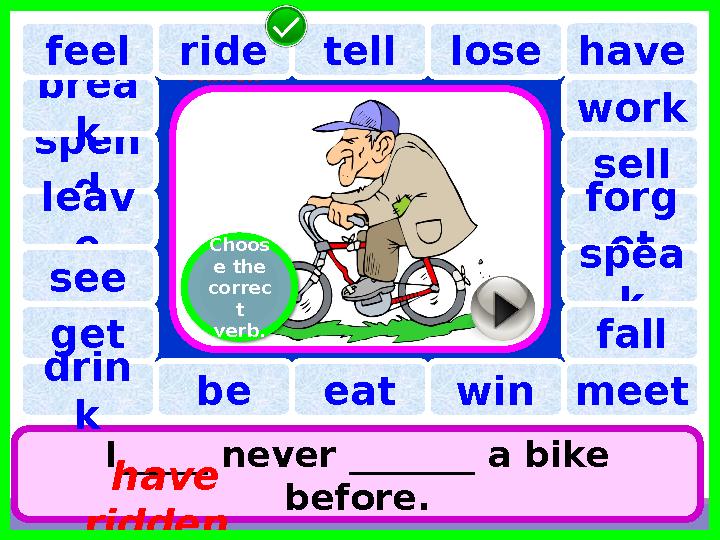 have spen d tell brea k lose I_____ never _______ a bike before. have riddenleav efeel see work sell forg et sp