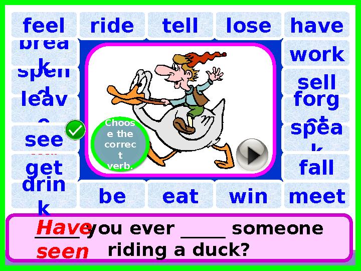 have spen d tell brea k ride lose _____ you ever _____ someone riding a duck? Have seenleav efeel work sel