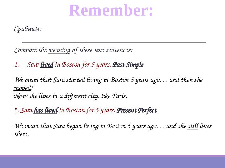 Сравним: Compare the meaning of these two sentences: 1. Sara lived in Boston for 5 years. Past Simple We mean that Sara