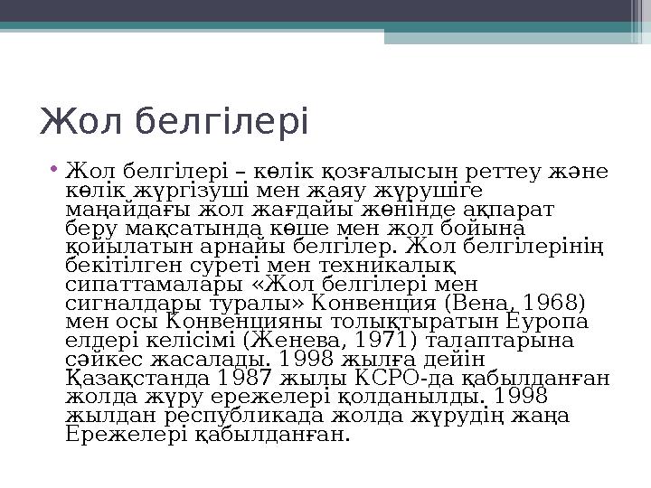 Жол белг ілері • Жол белгілері – көлік қозғалысын реттеу және көлік жүргізуші мен жаяу жүрушіге маңайдағы жол жағдайы жөнінде