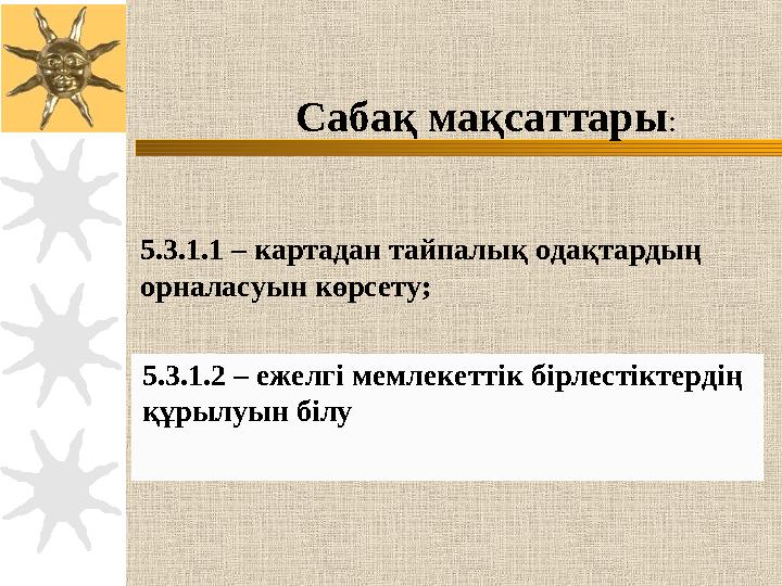 5.3.1.2 – ежелгі мемлекеттік бірлестіктердің құрылуын білу5.3.1.1 – картадан тайпалық одақтардың орналасуын көрсету; Сабақ ма