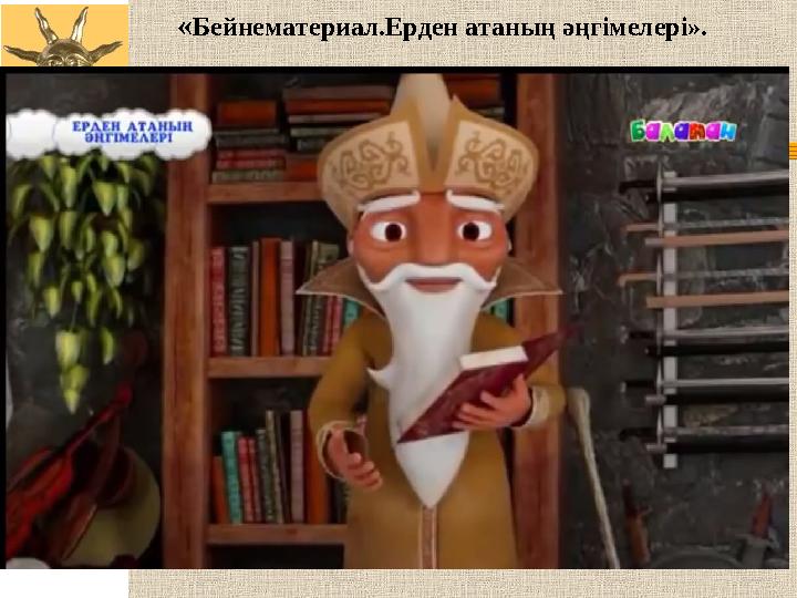 « Бейнематериал.Ерден атаның әңгімелері».