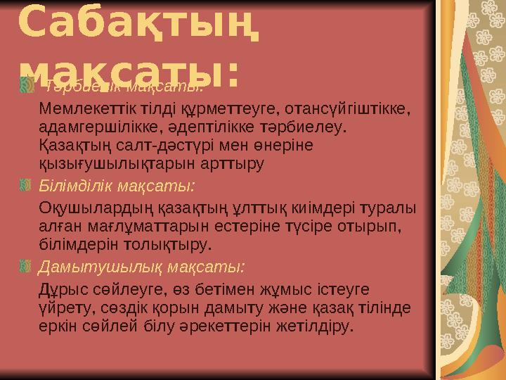 Сабақтың мақсаты: Тәрбиелік мақсаты: Мемлекеттік тілді құрметтеуге, отансүйгіштікке, адамгершілікке, әдептілікке тәрбие