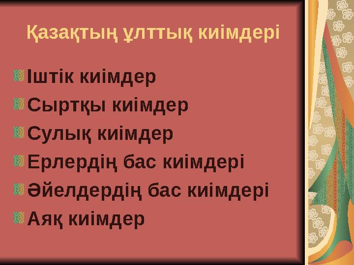 Қазақтың ұлттық киімдері Іштік киімдер Сыртқы киімдер Сулық киімдер Ерлердің бас киімдері Әйелдердің бас киімдері Аяқ киімдер