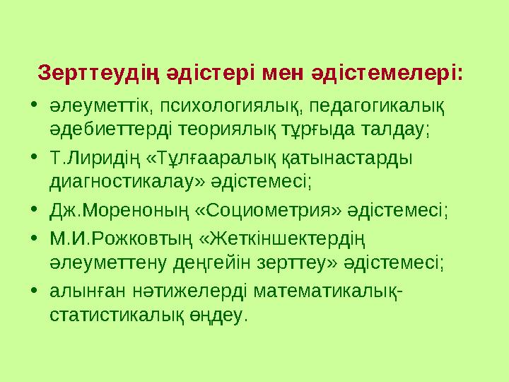 Зерттеудің әдістері мен әдістемелері: • әлеуметтік, психологиялық, педагогикалық әдебиеттерді теориялық тұрғыда талдау; • Т.