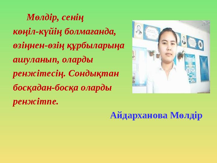 Мөлдір, сенің көңіл-күйің болмағанда, өзіңнен-өзің құрбыларыңа ашуланып, оларды ренжітесің. Сондықтан босқадан-босқа