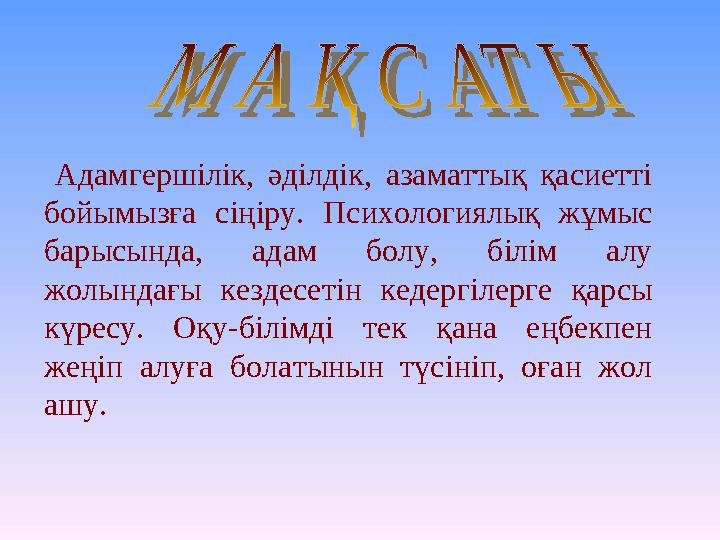 Адамгершілік, әділдік, азаматтық қасиетті бойымызға сіңіру. Психологиялық жұмыс барысында, адам болу, білім алу ж