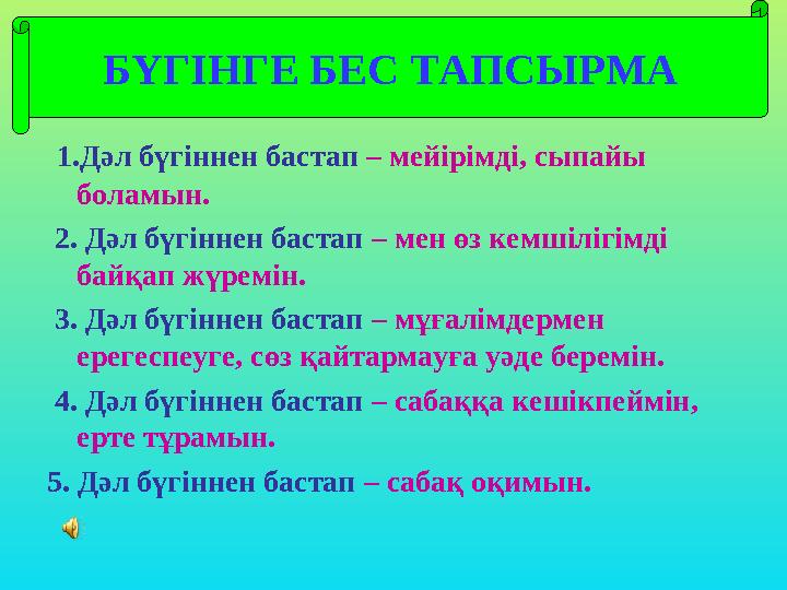 1.Дәл бүгіннен бастап – мейірімді, сыпайы боламын. 2. Дәл бүгіннен бастап – мен өз кемшілігімді байқап жүремін. 3. Дә