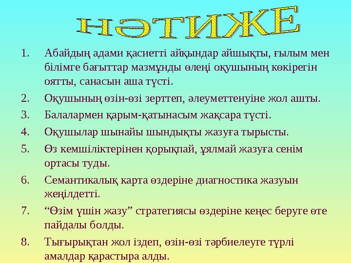 1. Абайдың адами қасиетті айқындар айшықты, ғылым мен білімге бағыттар мазмұнды өлеңі оқушының көкірегін оятты, санасын аша тү