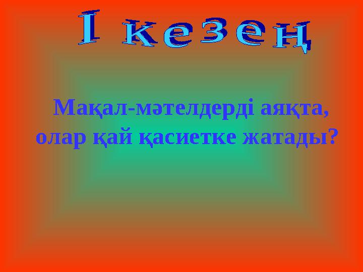 Мақал-мәтелдерді аяқта, олар қай қасиетке жатады?