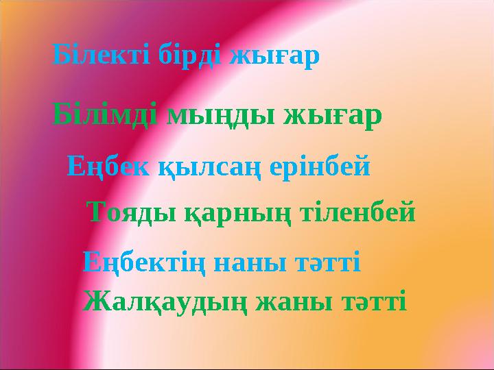 Білекті бірді жығар Еңбек қылсаң ерінбей Еңбектің наны тәтті Білімді мыңды жығар Тояды қарның тіленбей Жалқаудың жаны тәтті