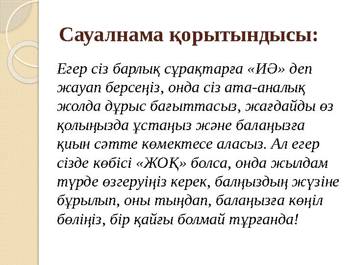 Сауалнама қорытындысы: Егер сіз барлық сұрақтарға «ИӘ» деп жауап берсеңіз, онда сіз ата-аналық жолда дұрыс бағыттасыз, жағдайд