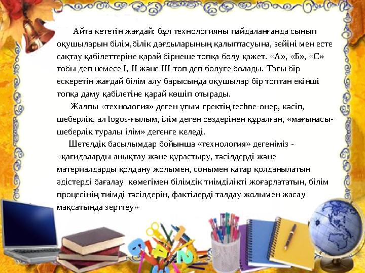 Айта кететін жағдай: бұл технологияны пайдаланғанда сынып оқушыларын білім,білік дағдыларының қалыптасуына, зейіні мен