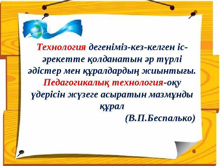 Технология дегеніміз-кез-келген іс- әрекетте қолданатын әр түрлі әдістер мен құралдардың жиынтығы. Педагогикалық технология -