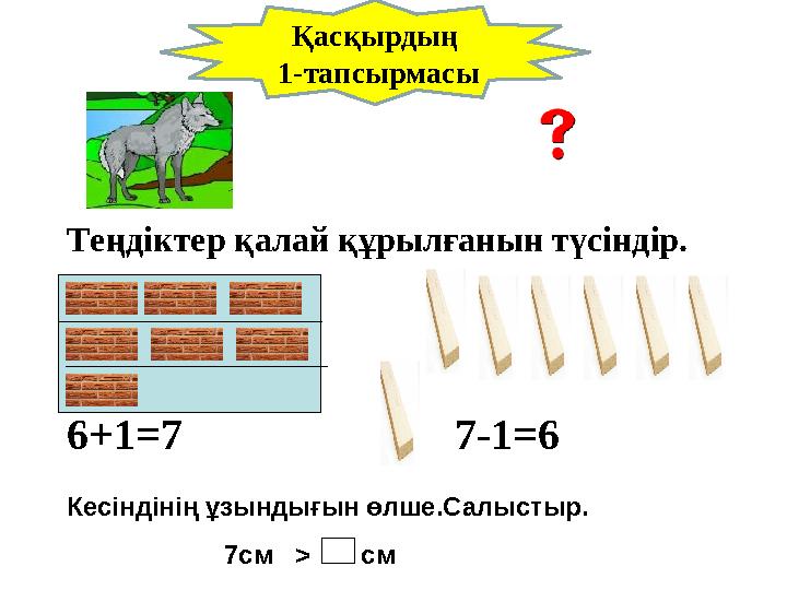 Теңдіктер қалай құрылғанын түсіндір. 6+1 =7 7-1=6 Кесіндінің ұзындығын өлше.Салыстыр. 7см >