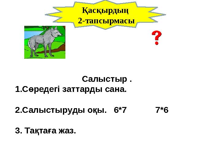 Салыстыр . 1 .Сөредегі заттарды сана. 2.Салыстыруды оқы. 6*7 7*6 3. Тақтаға жаз. Қасқырдың 2-тапсырмасы