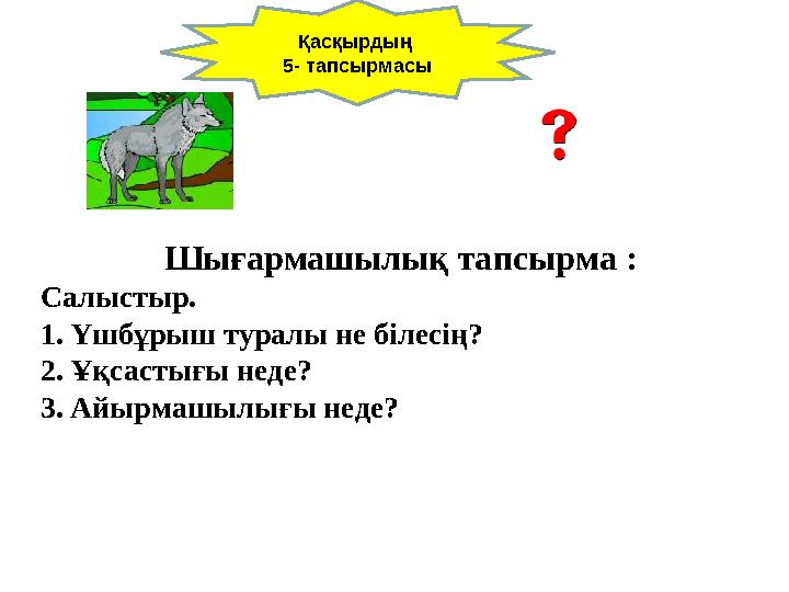 Шығармашылық тапсырма : Салыстыр. 1. Үшбұрыш туралы не білесің? 2. Ұқсастығы неде? 3. Айырмашылығы н