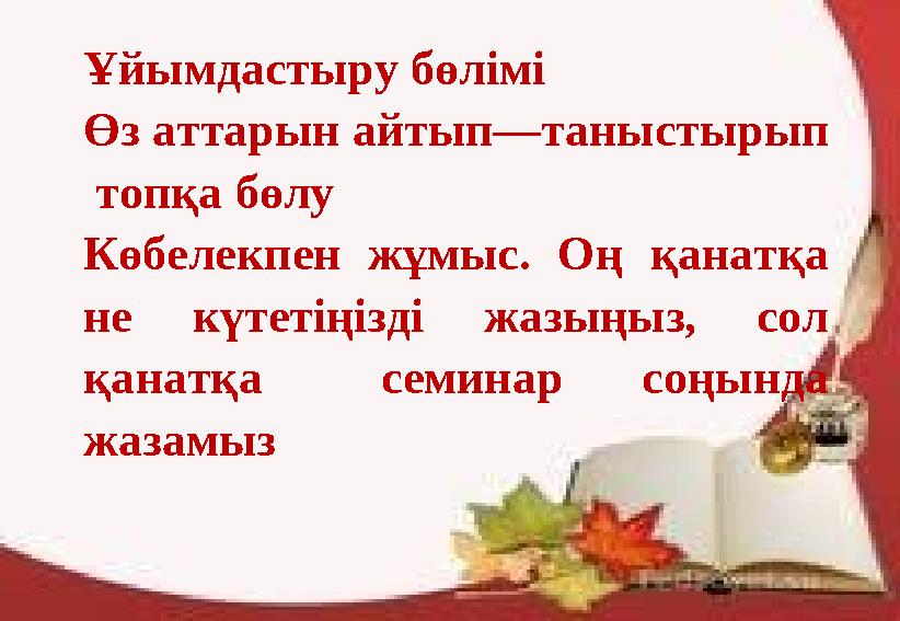 Ұйымдастыру бөлімі Өз аттарын айтып—таныстырып топқа бөлу Көбелекпен жұмыс. Оң қанатқа не күтетіңізді жазыңыз, сол қан