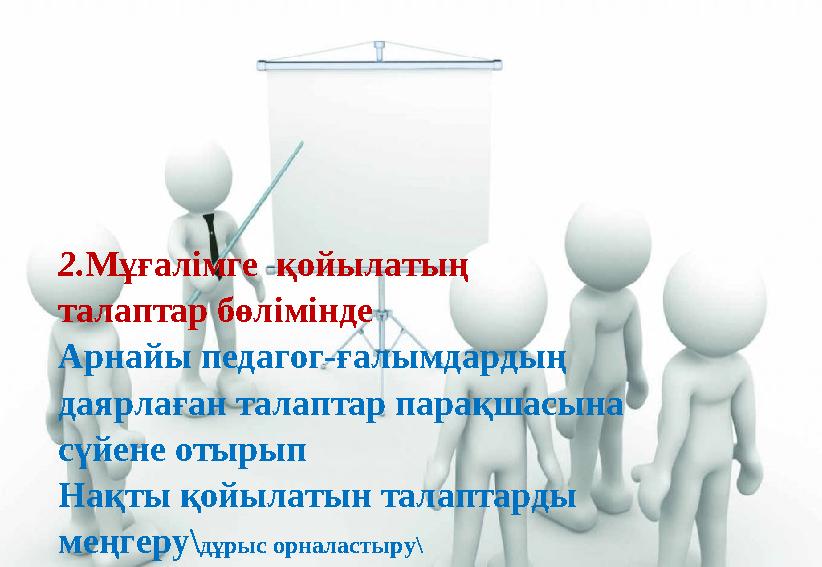 2. Мұғалімге қойылатың талаптар бөлімінде Арнайы педагог-ғалымдардың даярлаған талаптар парақшасына сүйене отырып Нақты қо