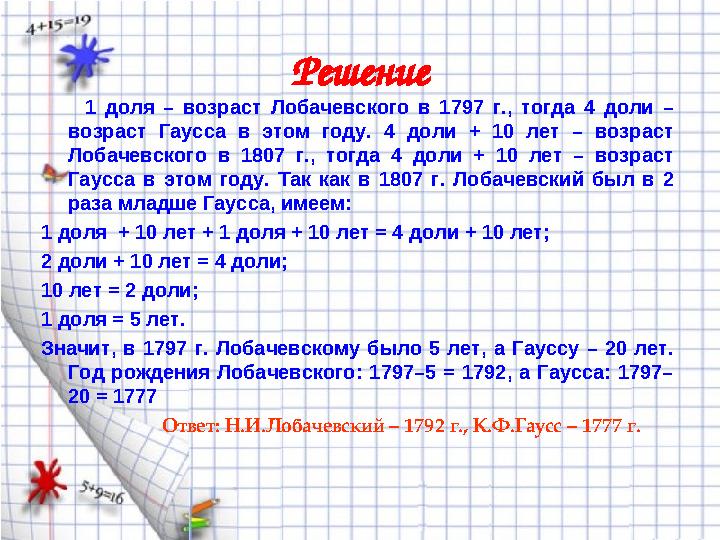 Решение 1 доля – возраст Лобачевского в 1797 г., тогда 4 доли – возраст Гаусса в этом году. 4 доли