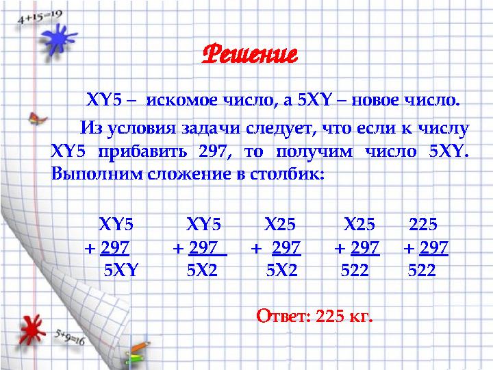 Решение XY 5 – искомое число, а 5 XY – новое число. Из условия задачи следует, что если к числу XY 5 при