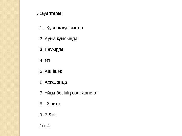 Жауаптары: 1. Құрсақ қуысында 2. Ауыз қуысында 3. Бауырда 4. Өт 5. Аш ішек 6 .Асқазанда 7. Ұйқы безінің сөлі және өт 8. 2 литр 9