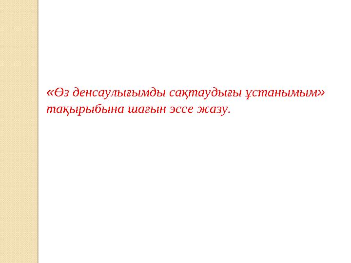 « Өз денсаулығымды сақтаудығы ұстанымым » тақырыбына шағын эссе жазу.