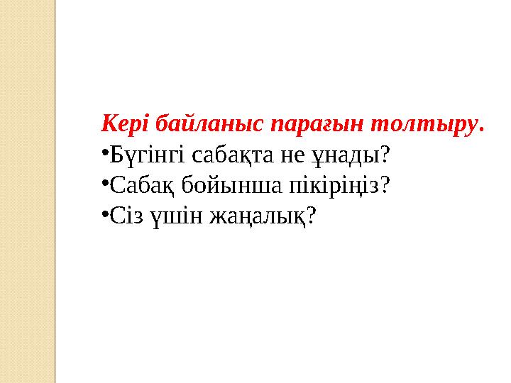 Кері байланыс парағын толтыру . • Бүгінгі сабақта не ұнады? • Сабақ бойынша пікіріңіз? • Сіз үшін жаңалық?