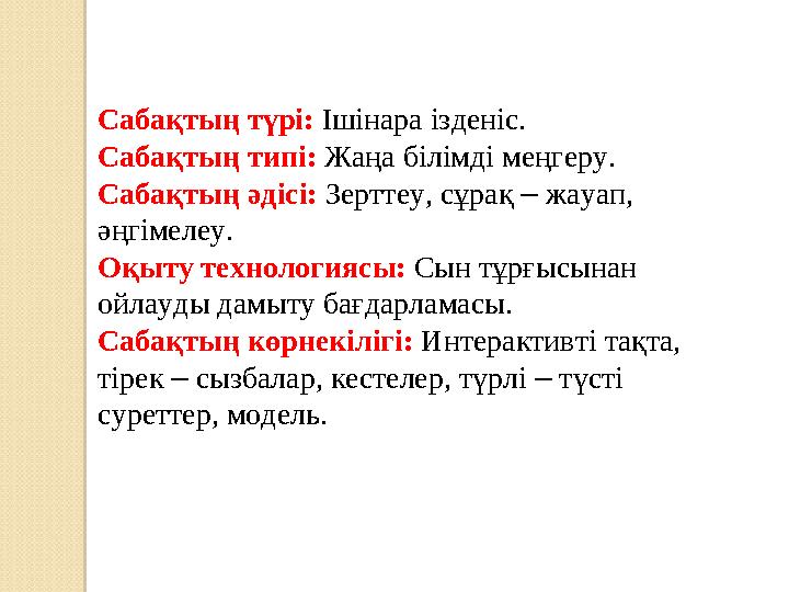 Сабақтың түрі: Ішінара ізденіс. Сабақтың типі: Жаңа білімді меңгеру. Сабақтың әдісі: Зерттеу, сұрақ – жауап, әңгімелеу. Оқ