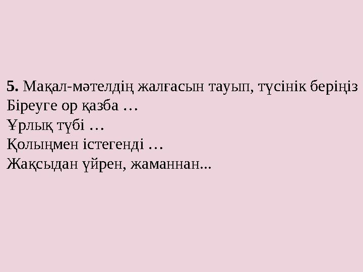 5. Мақал-мәтелдің жалғасын тауып, түсінік беріңіз Біреуге ор қазба … Ұрлық түбі … Қолыңмен істегенді … Жақсыдан үйрен, жаманнан