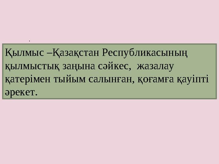 . Қылмыс –Қазақстан Республикасының қылмыстық заңына сәйкес, жазалау қатерімен тыйым салынған, қоғамға қауіпті әрекет.