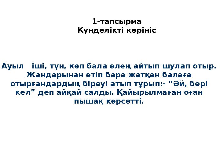 1-тапсырма Күнделікті көрініс Ауыл іші, түн, көп бала өлең айтып шулап отыр. Жандарынан өтіп бара жатқан балаға отырғандар