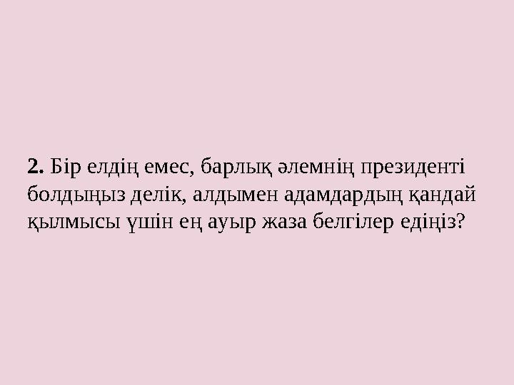 2. Бір елдің емес, барлық әлемнің президенті болдыңыз делік, алдымен адамдардың қандай қылмысы үшін ең ауыр жаза белгілер еді