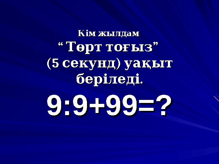 Кім жылдам Кім жылдам “ ” Төрт тоғыз“ ” Төрт тоғыз (5 ) секунд уақыт(5 ) секунд уақыт . беріледі.беріледі