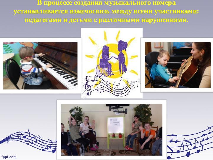 В процессе создания музыкального номера устанавливается взаимосвязь между всеми участниками: педагогами и детьми с различными