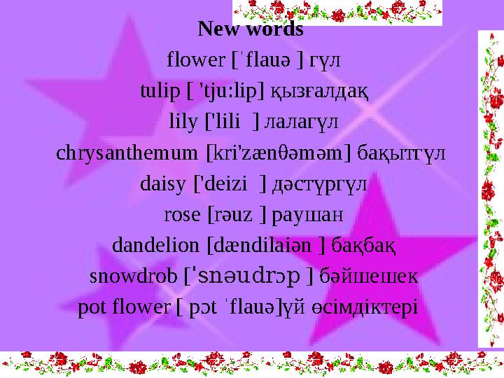 New words flower [ ˈflauə ] г үл t ulip [ 'tju:lip ] қызғалдақ l ily [ 'lili ] л алагүл chrysanthemum [ kr