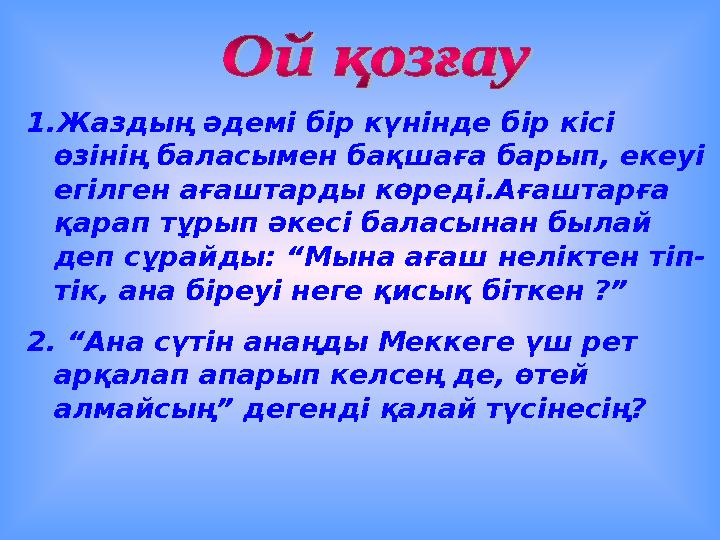 1. Жаздың әдемі бір күнінде бір кісі өзінің баласымен бақшаға барып, екеуі егілген ағаштарды көреді.Ағаштарға қарап тұрып әке