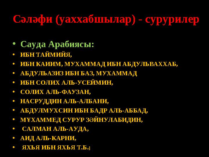 Сәләфи (уаххабшылар) - сурурилер • Сауда Арабиясы: • ИБН ТАЙМИЙЯ, • ИБН КАИИМ, МУХАММАД ИБН АБДУЛЬВАХХАБ, • АБДУЛЬАЗИЗ ИБН БА