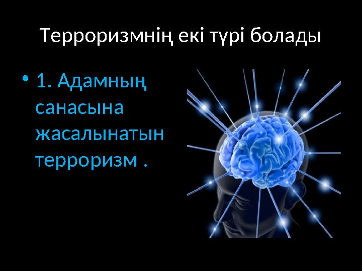 Терроризмнің екі түрі болады • 1 . Адамның санасына жасалынатын терроризм .