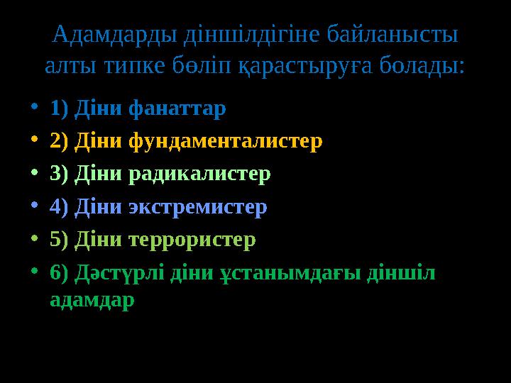 Адамдарды діншілдігіне байланысты алты типке бөліп қарастыруға болады: • 1) Діни фанаттар • 2) Діни фундаменталистер • 3) Дін