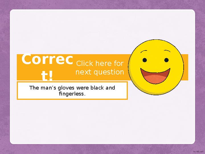 Correc t! The man’s gloves were black and fingerless. Click here for next question