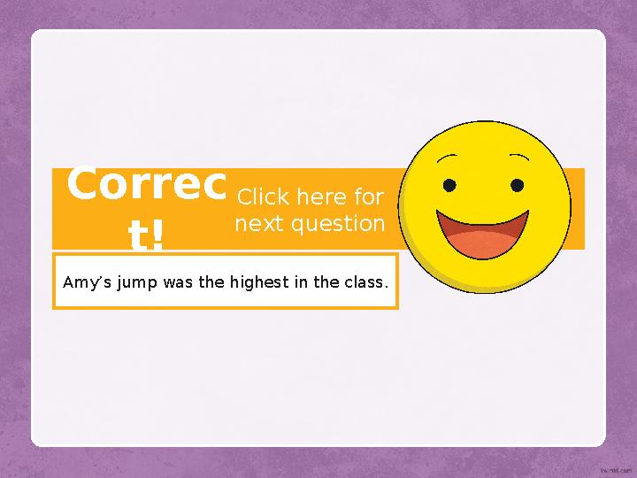 Correc t! Amy’s jump was the highest in the class. Click here for next question