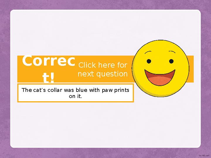 Correc t! The cat’s collar was blue with paw prints on it. Click here for next question
