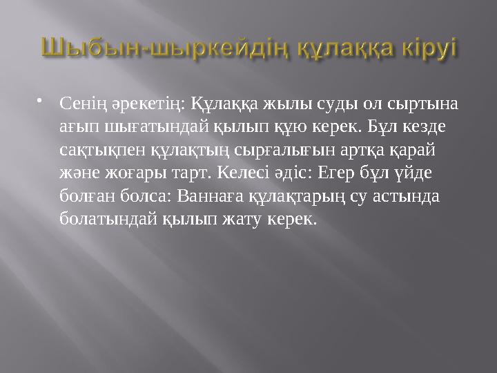  Сенің әрекетің: Құлаққа жылы суды ол сыртына ағып шығатындай қылып құю керек. Бұл кезде сақтықпен құлақтың сырғалығын артқа