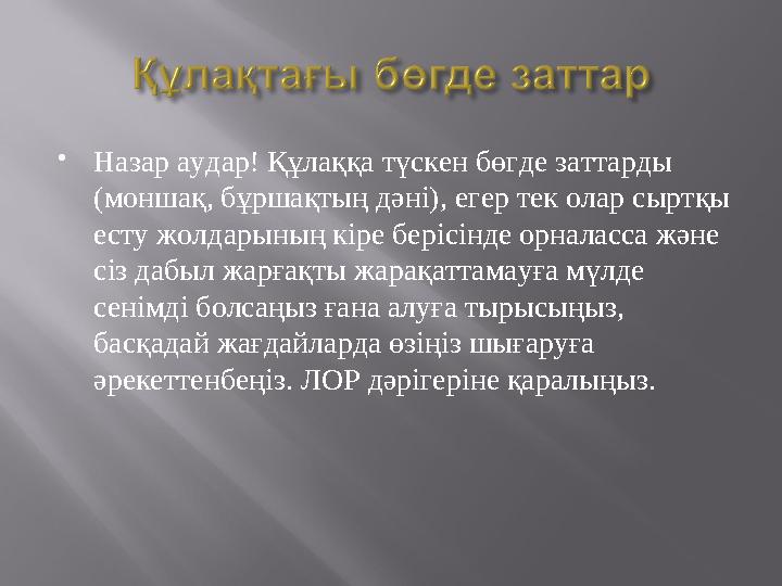  Назар аудар! Құлаққа түскен бөгде заттарды (моншақ, бұршақтың дәні), егер тек олар сыртқы есту жолдарының кіре берісінде орн