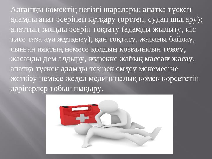 Алғашқы көмектің негізгі шаралары: апатқа түскен адамды апат әсерінен құтқару (өрттен, судан шығару); апаттың зиянды әсерін то