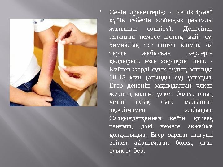  Сенің әрекеттерің: - Кешіктірмей күйік себебін жойыңыз (мысалы жалынды сөндіру). Денесінен тұтанған немесе ыстық