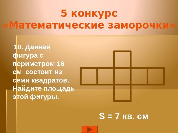 5 конкурс «Математические заморочки» 10. Данная фигура с периметром 16 см состоит из семи квадратов. Найдите площад