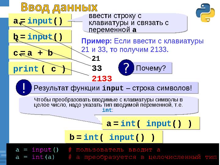 a = input () ввести строку с клавиатуры и связать с переменной a b = input () с = a + b print ( c ) Пример: