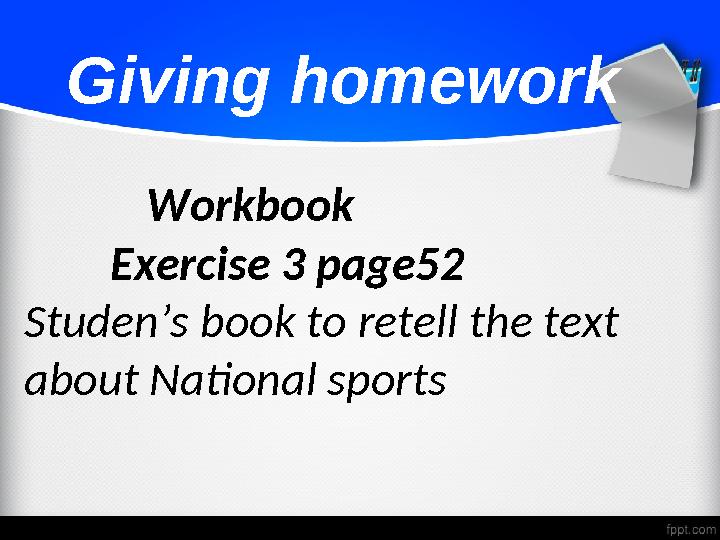Giving homework Workbook Exercise 3 page52 Studen’s book to retell the text about National
